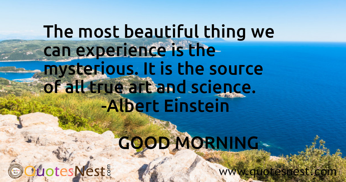 The most beautiful thing we can experience is the mysterious. It is the source of all true art and science.